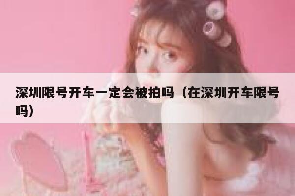深圳限号开车一定会被拍吗（在深圳开车限号吗） 第1张