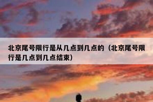 北京尾号限行是从几点到几点的（北京尾号限行是几点到几点结束） 第1张