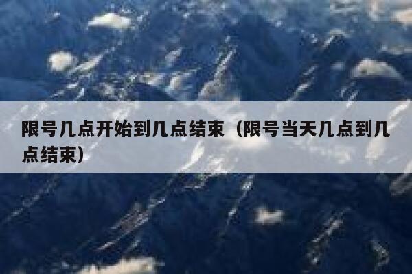 限号几点开始到几点结束（限号当天几点到几点结束） 第1张