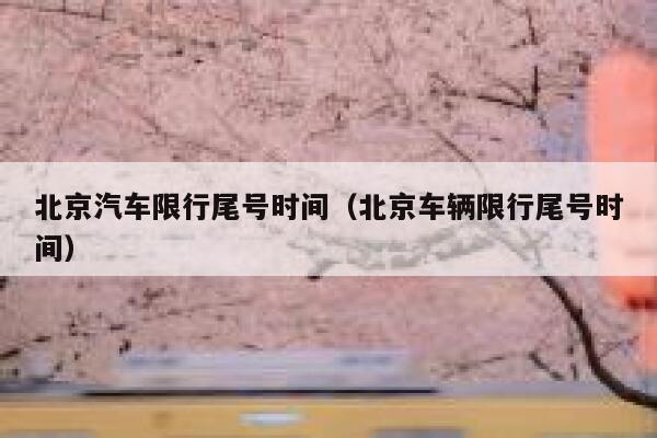 北京汽车限行尾号时间（北京车辆限行尾号时间） 第1张