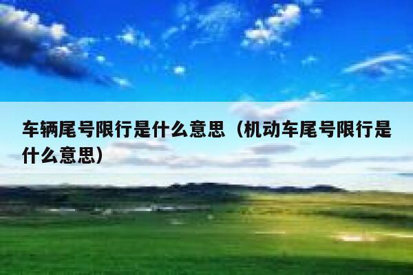 车辆尾号限行是什么意思（机动车尾号限行是什么意思） 第1张