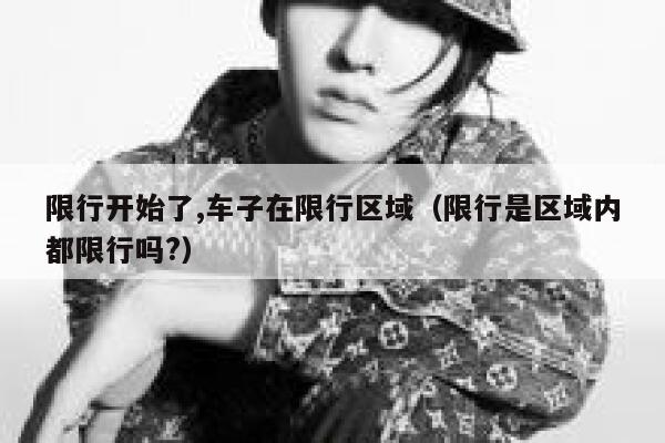 限行开始了,车子在限行区域（限行是区域内都限行吗?） 第1张
