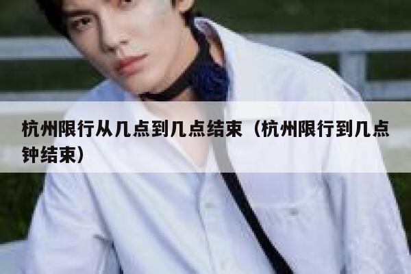 杭州限行从几点到几点结束（杭州限行到几点钟结束） 第1张