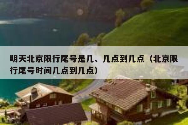 明天北京限行尾号是几、几点到几点（北京限行尾号时间几点到几点） 第1张