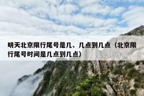 明天北京限行尾号是几、几点到几点（北京限行尾号时间是几点到几点） 第1张