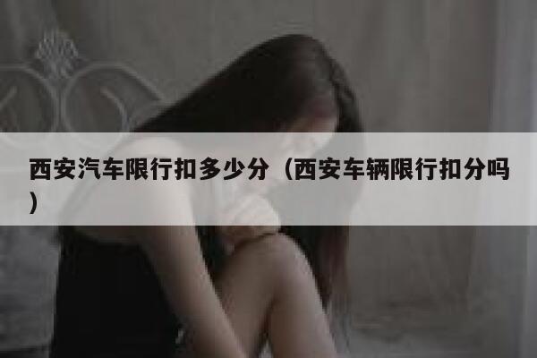 西安汽车限行扣多少分（西安车辆限行扣分吗） 第1张