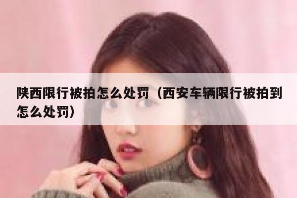 陕西限行被拍怎么处罚（西安车辆限行被拍到怎么处罚） 第1张