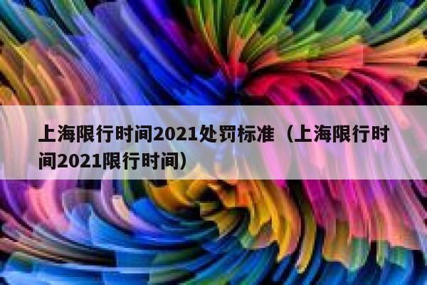 上海限行时间2021处罚标准（上海限行时间2021限行时间） 第1张