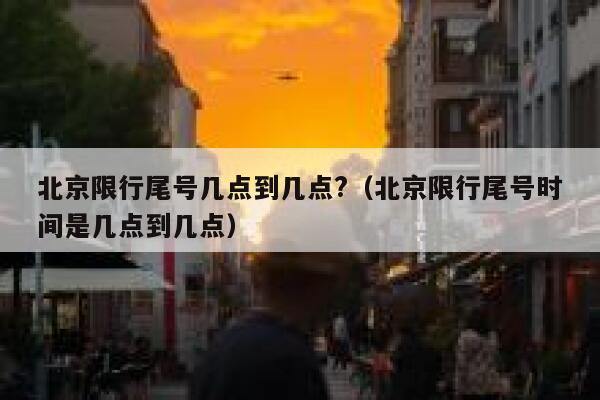 北京限行尾号几点到几点?（北京限行尾号时间是几点到几点） 第1张