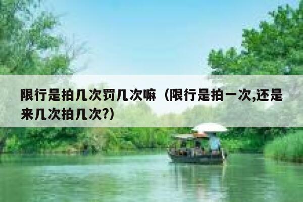 限行是拍几次罚几次嘛（限行是拍一次,还是来几次拍几次?） 第1张