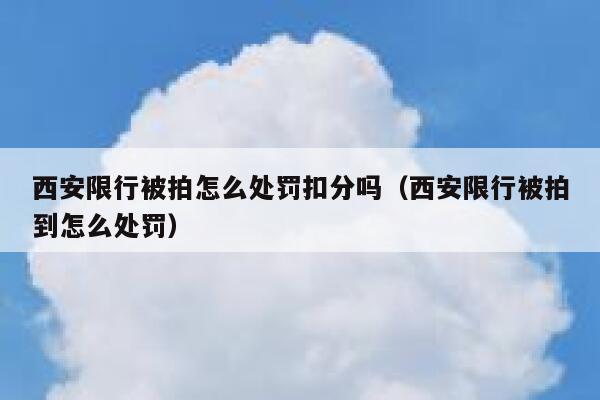 西安限行被拍怎么处罚扣分吗（西安限行被拍到怎么处罚） 第1张
