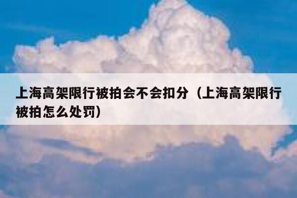 上海高架限行被拍会不会扣分（上海高架限行被拍怎么处罚） 第1张