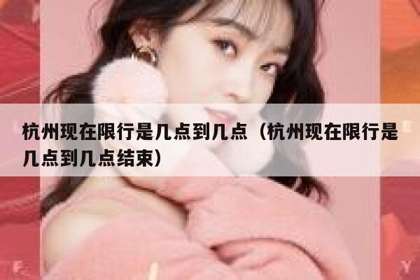 杭州现在限行是几点到几点（杭州现在限行是几点到几点结束） 第1张
