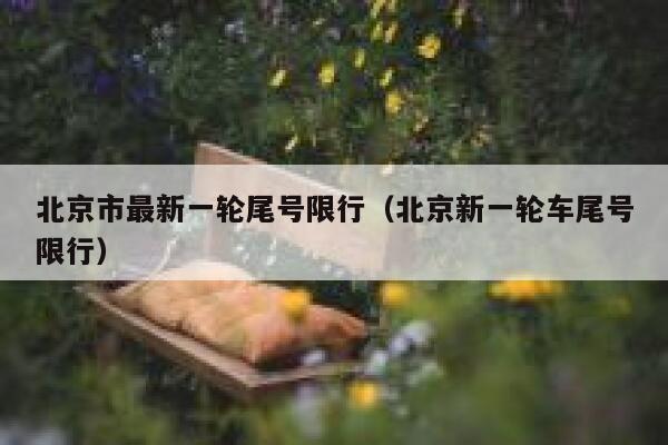 北京市最新一轮尾号限行（北京新一轮车尾号限行） 第1张