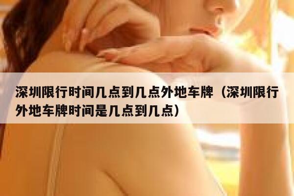 深圳限行时间几点到几点外地车牌（深圳限行外地车牌时间是几点到几点） 第1张