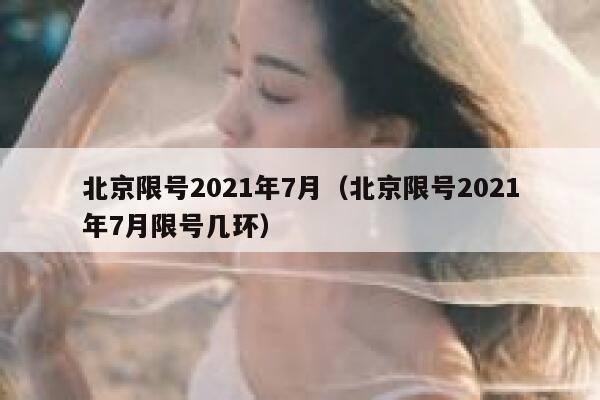 北京限号2021年7月（北京限号2021年7月限号几环） 第1张