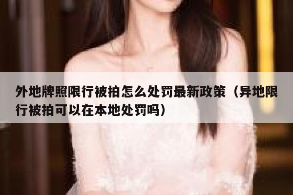 外地牌照限行被拍怎么处罚最新政策（异地限行被拍可以在本地处罚吗） 第1张