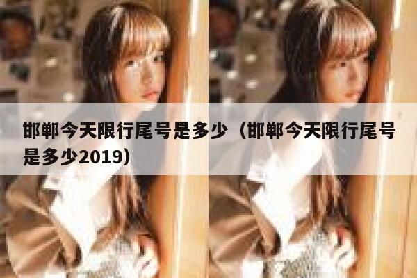 邯郸今天限行尾号是多少（邯郸今天限行尾号是多少2019） 第1张