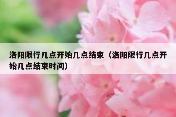 洛阳限行几点开始几点结束（洛阳限行几点开始几点结束时间） 第1张