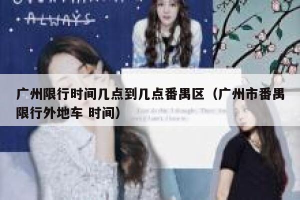 广州限行时间几点到几点番禺区（广州市番禺限行外地车 时间） 第1张