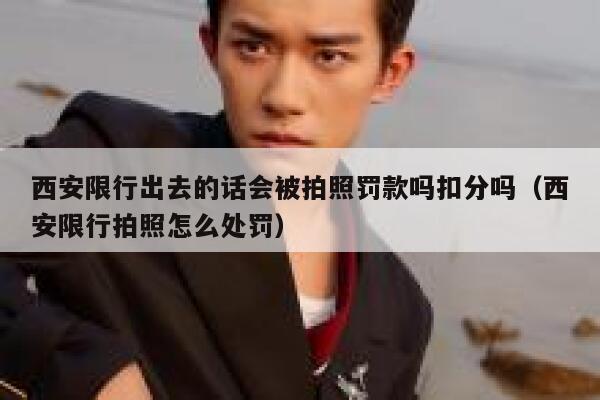 西安限行出去的话会被拍照罚款吗扣分吗（西安限行拍照怎么处罚） 第1张