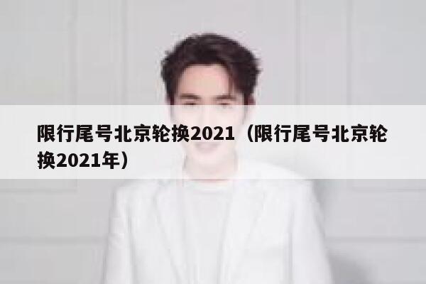 限行尾号北京轮换2021（限行尾号北京轮换2021年） 第1张