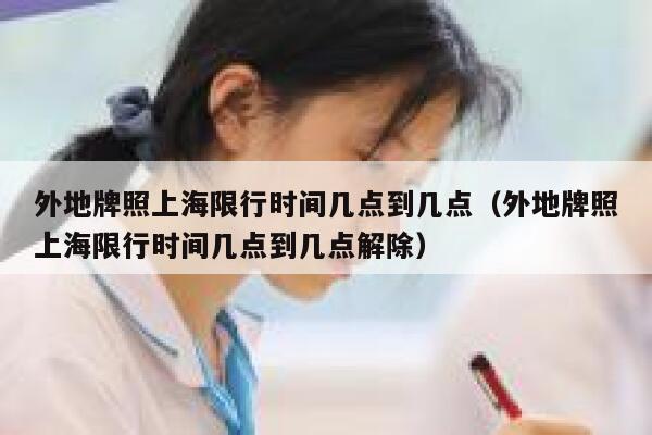 外地牌照上海限行时间几点到几点（外地牌照上海限行时间几点到几点解除） 第1张