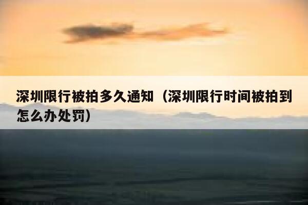 深圳限行被拍多久通知（深圳限行时间被拍到怎么办处罚） 第1张