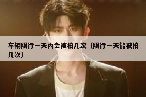 车辆限行一天内会被拍几次（限行一天能被拍几次） 第1张