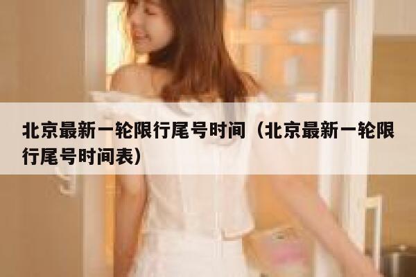北京最新一轮限行尾号时间（北京最新一轮限行尾号时间表） 第1张