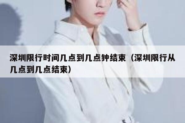 深圳限行时间几点到几点钟结束（深圳限行从几点到几点结束） 第1张