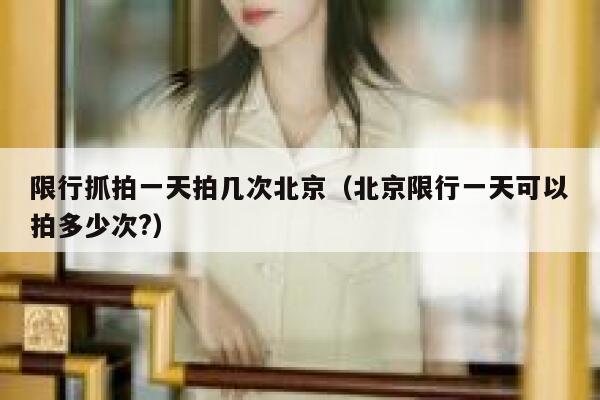 限行抓拍一天拍几次北京（北京限行一天可以拍多少次?） 第1张