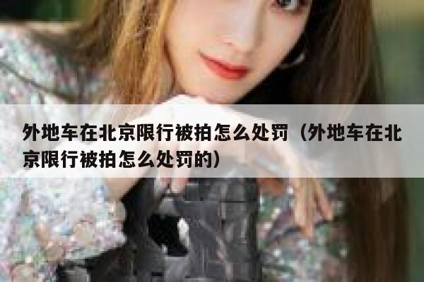 外地车在北京限行被拍怎么处罚（外地车在北京限行被拍怎么处罚的） 第1张