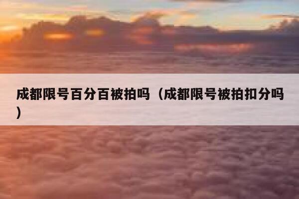 成都限号百分百被拍吗（成都限号被拍扣分吗） 第1张