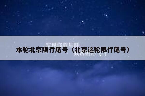 本轮北京限行尾号（北京这轮限行尾号） 第1张