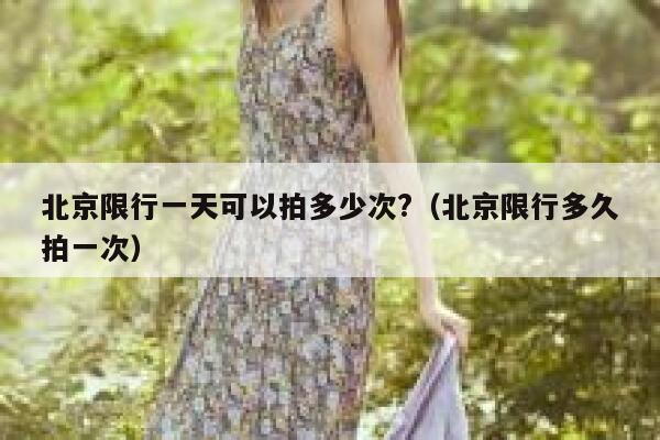 北京限行一天可以拍多少次?（北京限行多久拍一次） 第1张