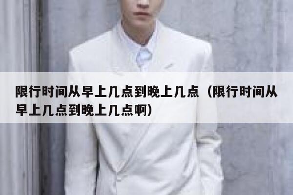 限行时间从早上几点到晚上几点（限行时间从早上几点到晚上几点啊） 第1张