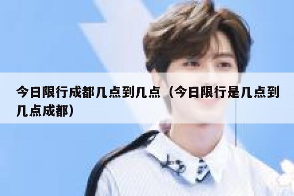 今日限行成都几点到几点（今日限行是几点到几点成都） 第1张