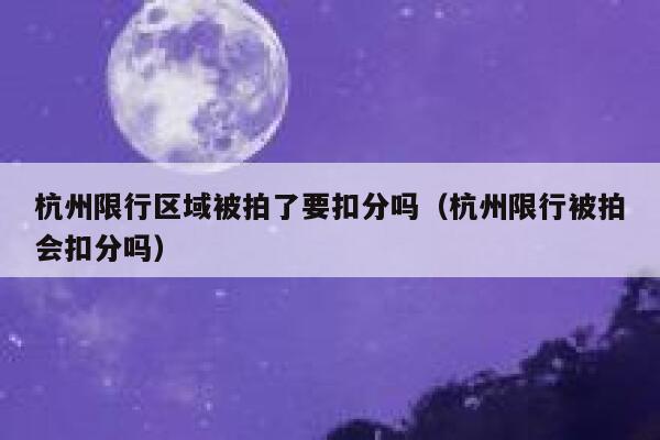 杭州限行区域被拍了要扣分吗（杭州限行被拍会扣分吗） 第1张