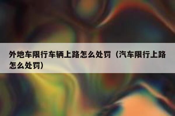外地车限行车辆上路怎么处罚（汽车限行上路怎么处罚） 第1张
