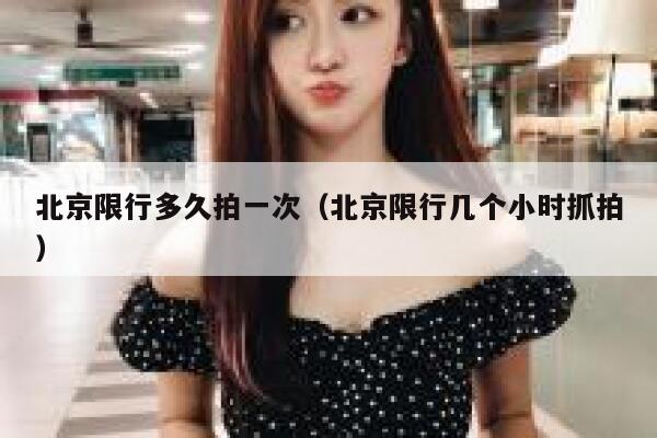 北京限行多久拍一次（北京限行几个小时抓拍） 第1张
