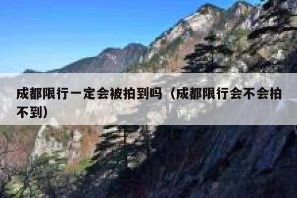 成都限行一定会被拍到吗（成都限行会不会拍不到） 第1张