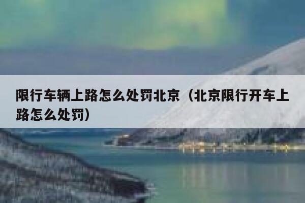 限行车辆上路怎么处罚北京（北京限行开车上路怎么处罚） 第1张