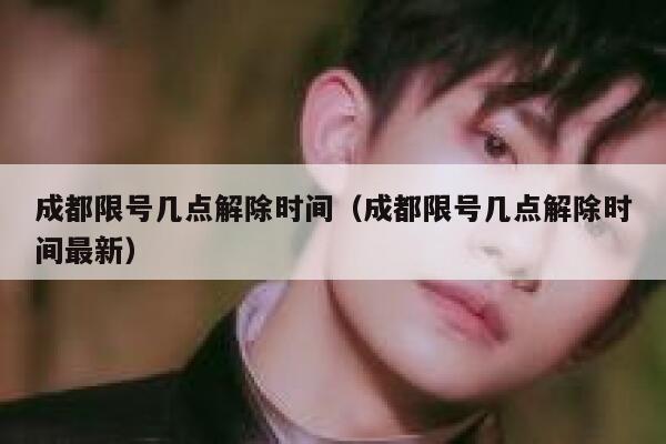 成都限号几点解除时间（成都限号几点解除时间最新） 第1张