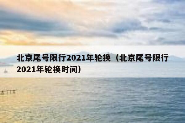 北京尾号限行2021年轮换（北京尾号限行2021年轮换时间） 第1张