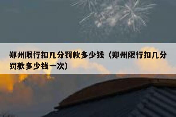 郑州限行扣几分罚款多少钱（郑州限行扣几分罚款多少钱一次） 第1张