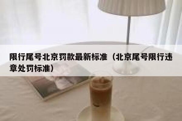 限行尾号北京罚款最新标准（北京尾号限行违章处罚标准） 第1张
