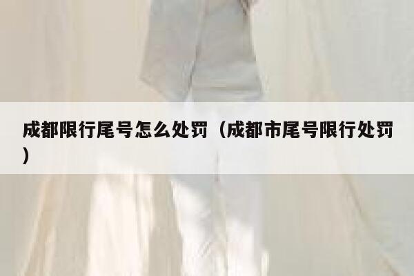 成都限行尾号怎么处罚（成都市尾号限行处罚） 第1张