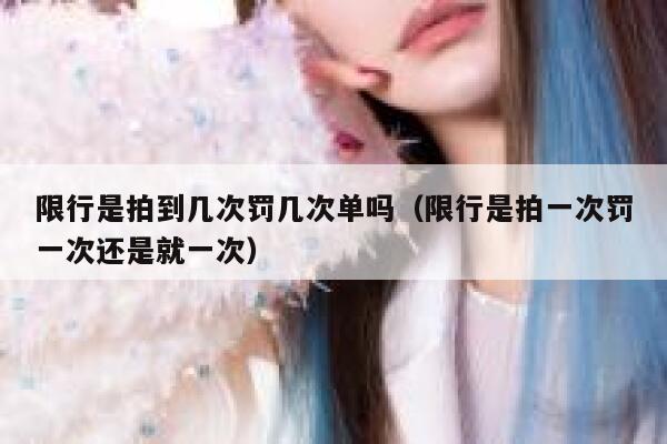 限行是拍到几次罚几次单吗（限行是拍一次罚一次还是就一次） 第1张