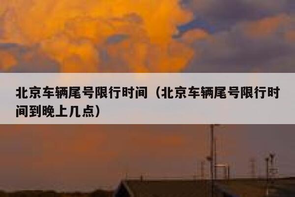 北京车辆尾号限行时间（北京车辆尾号限行时间到晚上几点） 第1张